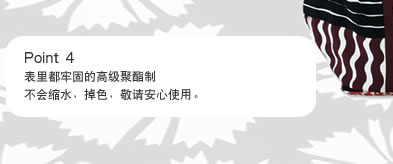 Point 4 表里都牢固的高级聚酯制不会缩水，掉色，敬请安心使用。